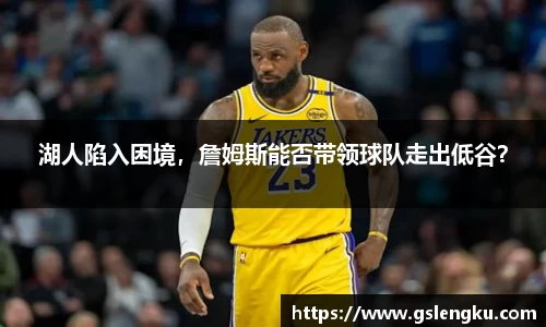 湖人陷入困境，詹姆斯能否带领球队走出低谷？