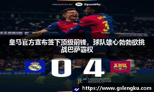 皇马官方宣布签下顶级前锋，球队雄心勃勃欲挑战巴萨霸权