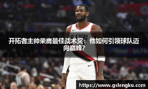 开拓者主帅荣膺最佳战术奖：他如何引领球队迈向巅峰？