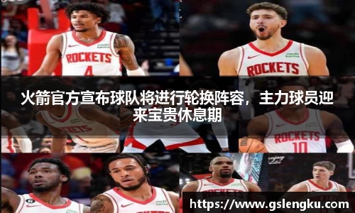 火箭官方宣布球队将进行轮换阵容，主力球员迎来宝贵休息期