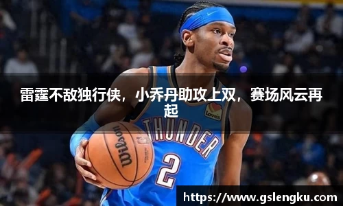 雷霆不敌独行侠，小乔丹助攻上双，赛场风云再起