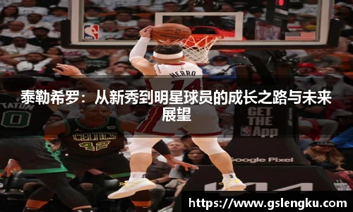 泰勒希罗：从新秀到明星球员的成长之路与未来展望