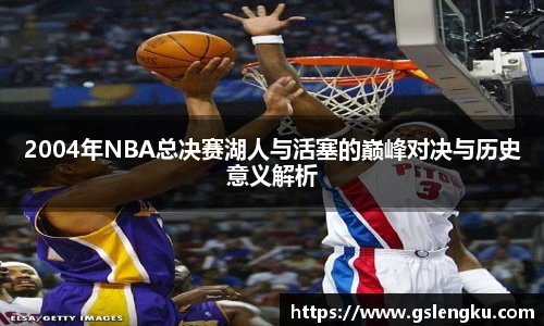 2004年NBA总决赛湖人与活塞的巅峰对决与历史意义解析