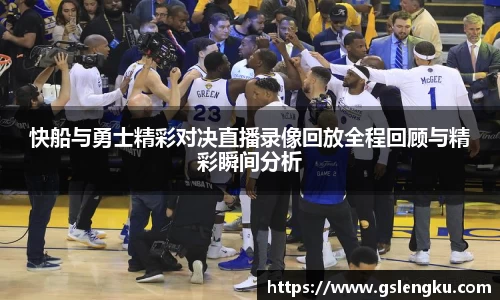 快船与勇士精彩对决直播录像回放全程回顾与精彩瞬间分析