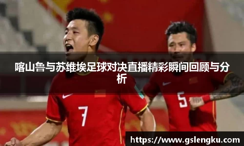 喀山鲁与苏维埃足球对决直播精彩瞬间回顾与分析