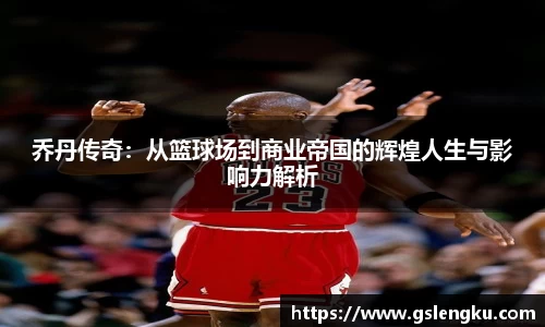 乔丹传奇：从篮球场到商业帝国的辉煌人生与影响力解析