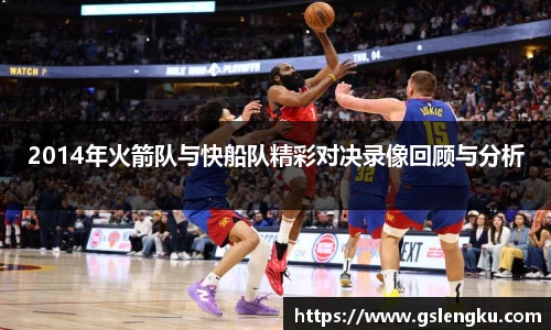 2014年火箭队与快船队精彩对决录像回顾与分析