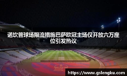 诺坎普球场限流措施巴萨欧冠主场仅开放六万座位引发热议