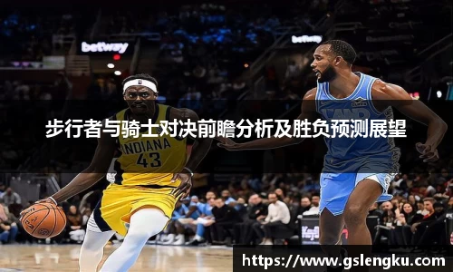 步行者与骑士对决前瞻分析及胜负预测展望