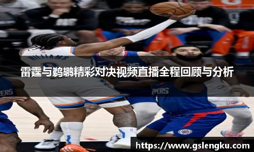 雷霆与鹈鹕精彩对决视频直播全程回顾与分析