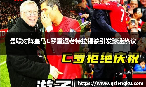 曼联对阵皇马C罗重返老特拉福德引发球迷热议