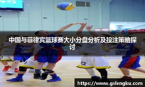 中国与菲律宾篮球赛大小分盘分析及投注策略探讨