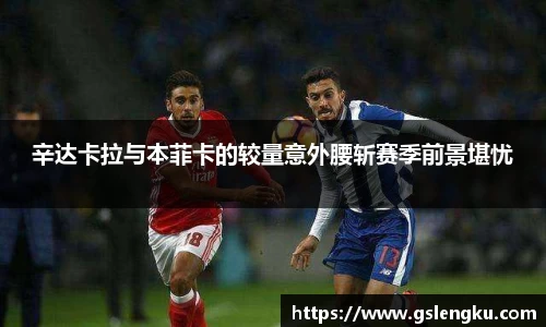 辛达卡拉与本菲卡的较量意外腰斩赛季前景堪忧