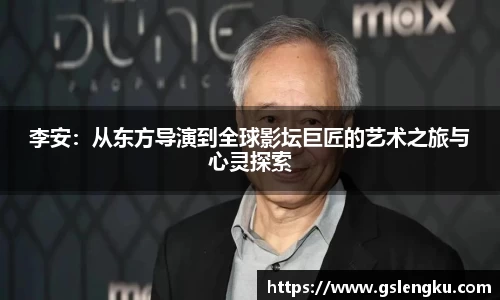 李安：从东方导演到全球影坛巨匠的艺术之旅与心灵探索