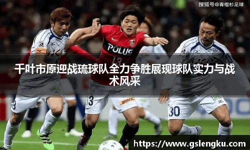千叶市原迎战琉球队全力争胜展现球队实力与战术风采