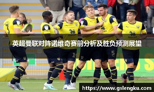 英超曼联对阵诺维奇赛前分析及胜负预测展望