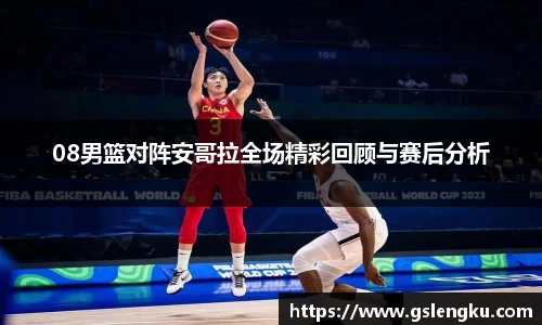 08男篮对阵安哥拉全场精彩回顾与赛后分析