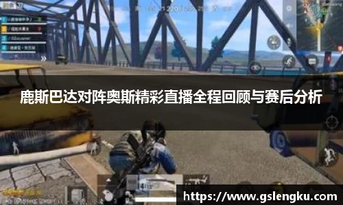 鹿斯巴达对阵奥斯精彩直播全程回顾与赛后分析