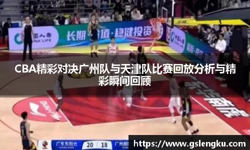 CBA精彩对决广州队与天津队比赛回放分析与精彩瞬间回顾