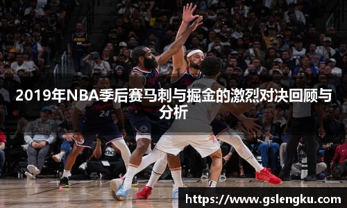 2019年NBA季后赛马刺与掘金的激烈对决回顾与分析