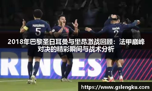 2018年巴黎圣日耳曼与里昂激战回顾：法甲巅峰对决的精彩瞬间与战术分析