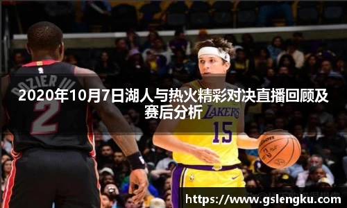2020年10月7日湖人与热火精彩对决直播回顾及赛后分析
