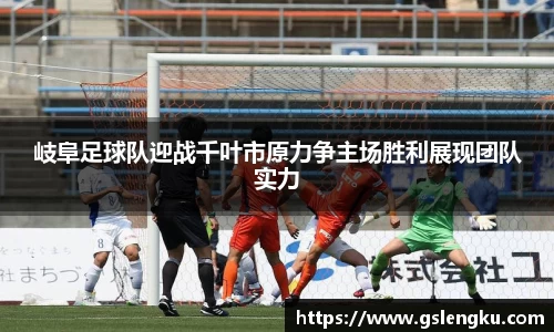 岐阜足球队迎战千叶市原力争主场胜利展现团队实力