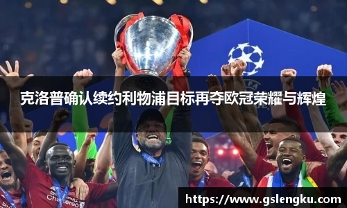 克洛普确认续约利物浦目标再夺欧冠荣耀与辉煌