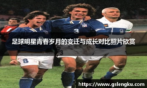 足球明星青春岁月的变迁与成长对比照片欣赏