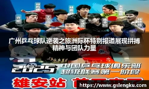 广州乒乓球队逆袭之旅洲际杯特别报道展现拼搏精神与团队力量