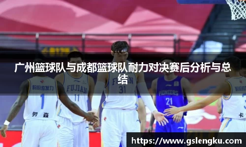 广州篮球队与成都篮球队耐力对决赛后分析与总结