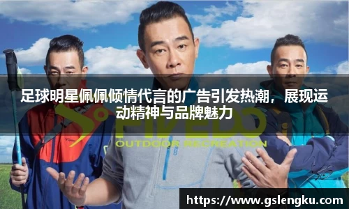 足球明星佩佩倾情代言的广告引发热潮，展现运动精神与品牌魅力