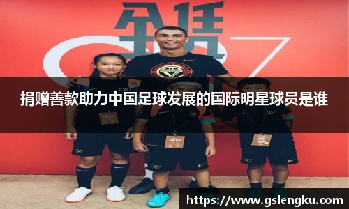 捐赠善款助力中国足球发展的国际明星球员是谁