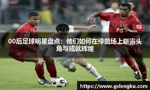 00后足球明星盘点：他们如何在绿茵场上崭露头角与成就辉煌
