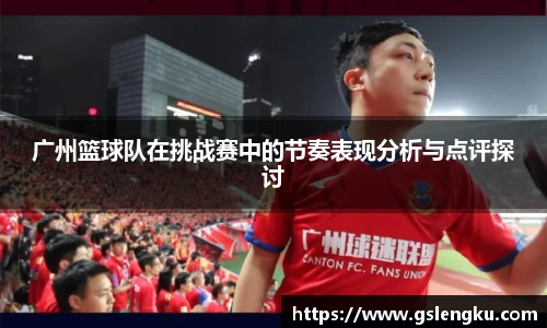 广州篮球队在挑战赛中的节奏表现分析与点评探讨