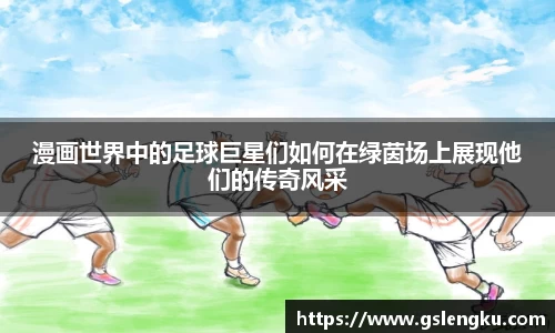 漫画世界中的足球巨星们如何在绿茵场上展现他们的传奇风采