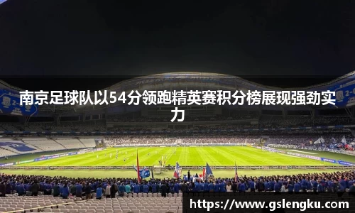 南京足球队以54分领跑精英赛积分榜展现强劲实力