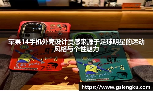 苹果14手机外壳设计灵感来源于足球明星的运动风格与个性魅力