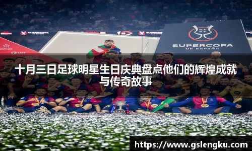 十月三日足球明星生日庆典盘点他们的辉煌成就与传奇故事